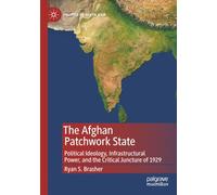 The Afghan Patchwork State: Political Ideology, Infrastructural Power, and the Critical Juncture of 1929 (Politics of South Asia)