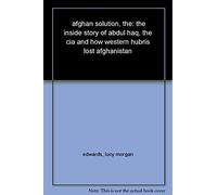 The Afghan Solution: The Inside Story of Abdul Haq, the CIA and How Western Hubris Lost Afghanistan