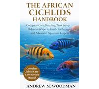 THE AFRICAN CICHLIDS HANDBOOK: Complete Care, Breeding, Tank Setup, Behavior & Species Guide for Beginner and Advanced Aquarium Keepers