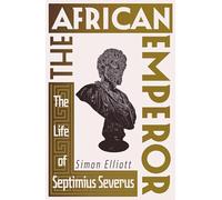 The African Emperor : The Life of Septimius Severus