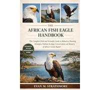 THE AFRICAN FISH EAGLE HANDBOOK: The Complete Field and Scientific Guide to Behavior, Hunting Strategies, Habitat Ecology, Conservation, and Mastery of Africa’s Iconic Raptor