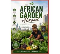 THE AFRICAN GARDEN ABROAD: A Practical Guide to Growing African Vegetables in Western Countries