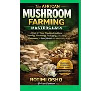 The African Mushroom Farming Masterclass: A Step-by-Step Practical Guide to Growing, Harvesting, Packaging and Selling Mushrooms for Food, Health and Millions-Naira Profits