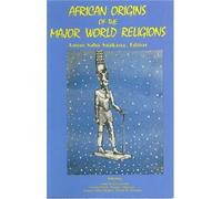 The African Origins Of The Major World Religions: Third Revised Edition