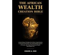 The African Wealth Creation Bible: Ancient Money Principles from Africa's Great Empires to Escape the Paycheck Trap, Build Multiple Streams of Income, and Create Generational Wealth That Outlives You
