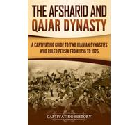 The Afsharid and Qajar Dynasty: A Captivating Guide to Two Iranian Dynasties Who Ruled Persia from 1736 to 1925 (History of Iran)