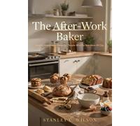 The After-Work Baker: Simple Homemade Bakes for People Who Do Not Have All Day