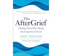 The Aftergrief: Finding Your Way Along the Long Arc of Loss