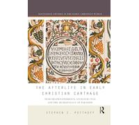 The Afterlife in Early Christian Carthage: Near-Death Experiences, Ancestor Cult, and the Archaeology of Paradise (Routledge Studies in the Early Christian World)