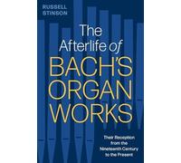 The Afterlife of Bach's Organ Works: Their Reception from the Nineteenth Century to the Present