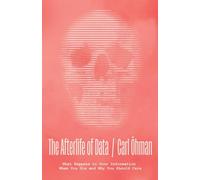 The Afterlife of Data : What Happens to Your Information When You Die and Why You Should Care