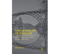 The Afterlife of Idealism: The Impact of New Idealism on British Historical and Political Thought, 1945-1980