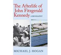 The Afterlife of John Fitzgerald Kennedy: A Biography