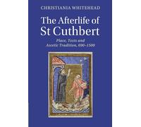 The Afterlife of St Cuthbert: Place, Texts and Ascetic Tradition, 690-1500 (Cambridge Studies in Medieval Literature)