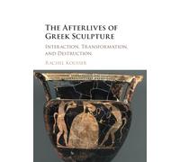 The Afterlives of Greek Sculpture: Interaction, Transformation, and Destruction