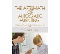 THE AFTERMATH OF AUTOCRATIC PARENTING: Why Despotic Parents Live Sad & Lonely Lives At Old Age (S. G TREASURE'S PARENTING BOOKSTORE)