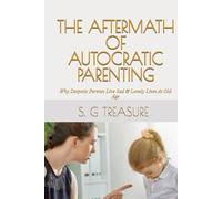 THE AFTERMATH OF AUTOCRATIC PARENTING: Why Despotic Parents Live Sad & Lonely Lives At Old Age (S. G TREASURE'S PARENTING BOOKSTORE)