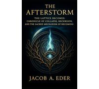 The Afterstorm: The Lattice Becomes: 1 (The Recursive Testament: Codex of Collapse, Consciousness, and Becoming)