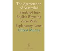 The Agamemnon of Aeschylus: Translated Into English Rhyming Verse With Explanatory Notes