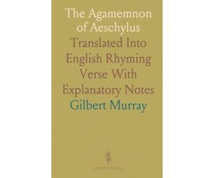 The Agamemnon of Aeschylus: Translated Into English Rhyming Verse With Explanatory Notes