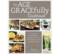 The Age GRACEfully Cookbook: The Power of FOODTRIENTS to Promote Health and Well-being for a Joyful and Sustainable Life