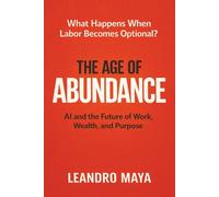 The Age of Abundance: AI and the Future of Work, Wealth, and Purpose: 1