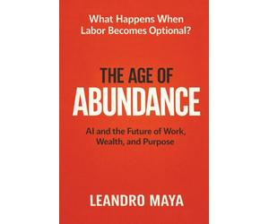 The Age of Abundance: AI and the Future of Work, Wealth, and Purpose