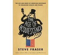 The Age of Acquiescence: The Life and Death of American Resistance to Organized Wealth and Power