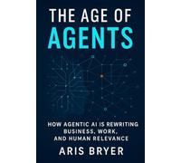 The Age of Agents: How Agentic AI Is Rewriting Business, Work, and Human Relevance-and How to Build it Yourself