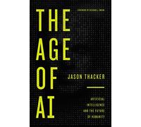 The Age of AI: Artificial Intelligence and the Future of Humanity
