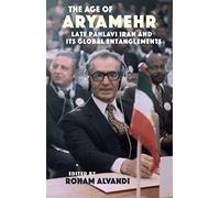 The Age of Aryamehr: Late Pahlavi Iran and its Global Entanglements (St Andrews Series)