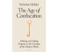 The Age of Confiscation : Making and Taking Property in the Creation of the Modern World