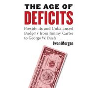 The Age of Deficits: Presidents and Unbalanced Budgets from Jimmy Carter to George W. Bush