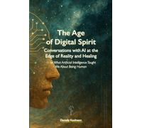 The Age of Digital Spirit: Conversations with AI at the Edge of Reality and Healing - or What Artificial Intelligence Taught Me About Being Human