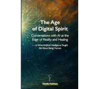 The Age of Digital Spirit: Conversations with AI at the Edge of Reality and Healing - or What Artificial Intelligence Taught Me About Being Human