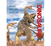 The Age of Dinosaurs: Origins, Daily Life, Extinction