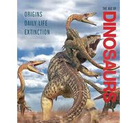 The Age of Dinosaurs: Origins, Daily Life, Extinction