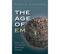 The Age of Em: Work, Love, and Life when Robots Rule the Earth