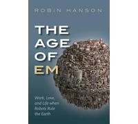 The Age of Em: Work, Love, and Life when Robots Rule the Earth