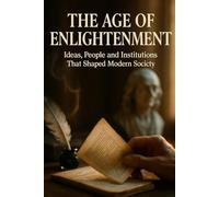 The Age of Enlightenment: Ideas, People and Institutions That Shaped Modern Society