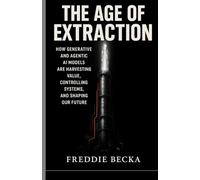 THE AGE OF EXTRACTION: HOW GENERATIVE AND AGENTIC AI MODELS ARE HARVESTING VALUE, CONTROLLING SYSTEMS, AND SHAPING OUR FUTURE