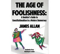 The Age of Foolishness: A Doubter's Guide to Constitutionalism in a Modern Democracy
