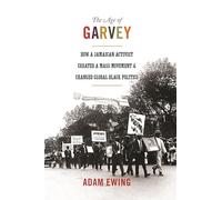 The Age of Garvey: How a Jamaican Activist Created a Mass Movement and Changed Global Black Politics (America in the World): 18