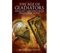 The Age of Gladiators: Savagery & Spectacle in Ancient Rome