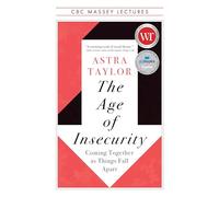 The Age of Insecurity: Coming Together as Things Fall Apart (The CBC Massey Lectures)