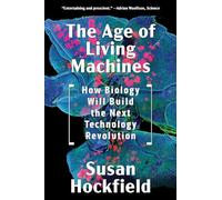 The Age of Living Machines: How Biology Will Build the Next Technology Revolution