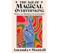 The Age of Magical Overthinking : Notes on Modern Irrationality