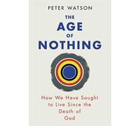 The Age of Nothing: How We Have Sought To Live Since The Death of God