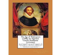 The Age of Shakespeare (1908), by Algernon Charles Swinburne (criticizm): Algernon Charles Swinburne (5 April 1837 - 10 April 1909) was an English poet, playwright, novelist, and critic