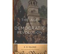 The Age of the Democratic Revolution: A Political History of Europe and America, 1760-1800 (Princeton Classics): A Political History of Europe and America, 1760-1800 - Updated Edition